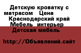Детскую кроватку с матрасом › Цена ­ 5 000 - Краснодарский край Мебель, интерьер » Детская мебель   